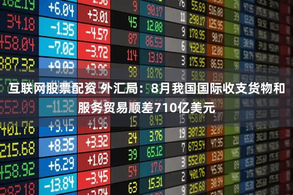 互联网股票配资 外汇局：8月我国国际收支货物和服务贸易顺差710亿美元