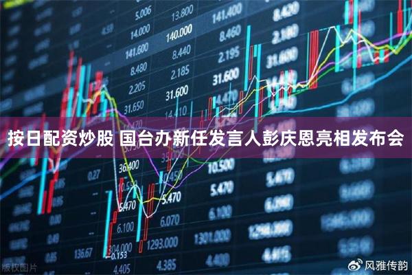 按日配资炒股 国台办新任发言人彭庆恩亮相发布会